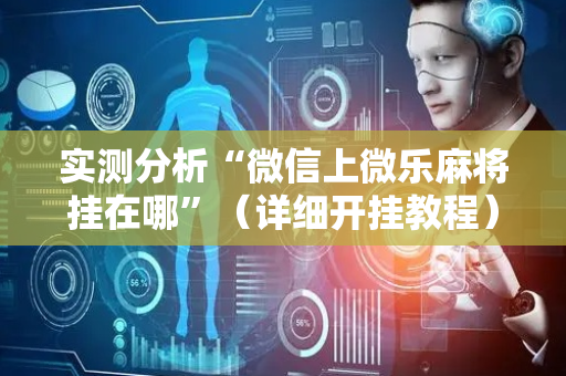 实测分析“微信上微乐麻将挂在哪”（详细开挂教程）-哔哩哔哩