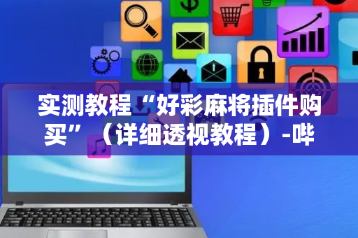 实测教程“好彩麻将插件购买”（详细透视教程）-哔哩哔哩