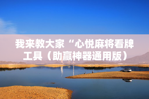 我来教大家“心悦麻将看牌工具（助赢神器通用版）