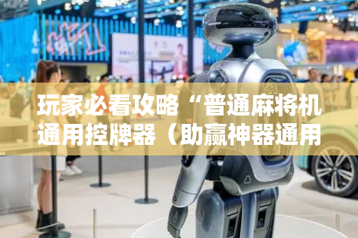玩家必看攻略“普通麻将机通用控牌器（助赢神器通用版）