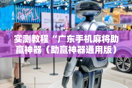 实测教程“广东手机麻将助赢神器（助赢神器通用版）