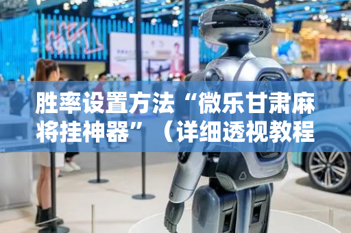 胜率设置方法“微乐甘肃麻将挂神器”（详细透视教程）-哔哩哔哩