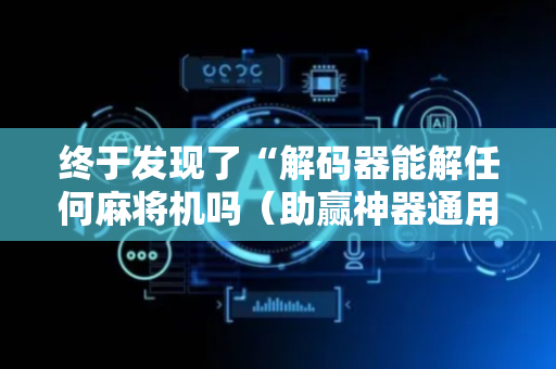 终于发现了“解码器能解任何麻将机吗（助赢神器通用版）