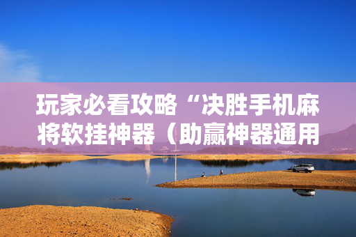 玩家必看攻略“决胜手机麻将软挂神器（助赢神器通用版）