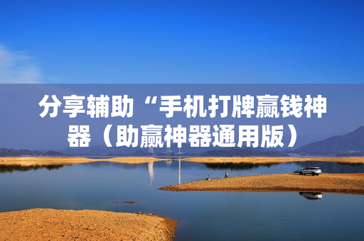 分享辅助“手机打牌赢钱神器（助赢神器通用版）