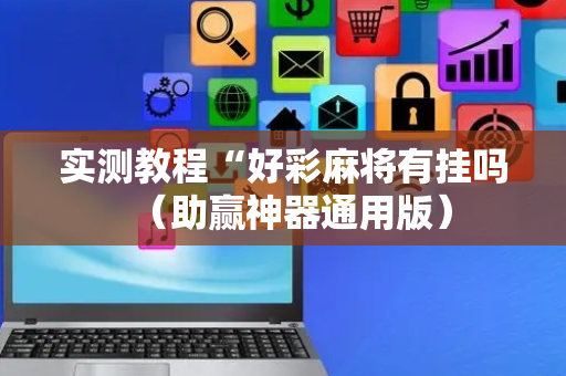 实测教程“好彩麻将有挂吗（助赢神器通用版）