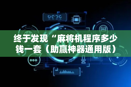 终于发现“麻将机程序多少钱一套（助赢神器通用版）