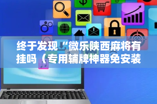 终于发现“微乐陕西麻将有挂吗（专用辅牌神器免安装）