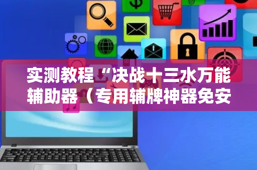 实测教程“决战十三水万能辅助器（专用辅牌神器免安装）