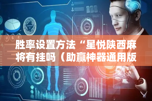 胜率设置方法“星悦陕西麻将有挂吗（助赢神器通用版）