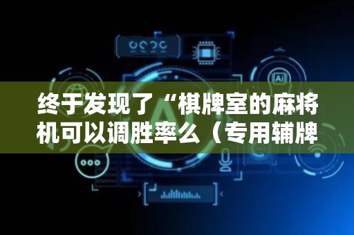 终于发现了“棋牌室的麻将机可以调胜率么（专用辅牌神器免安装）