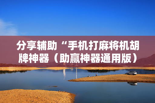 分享辅助“手机打麻将机胡牌神器（助赢神器通用版）