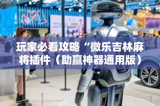 玩家必看攻略“微乐吉林麻将插件（助赢神器通用版）
