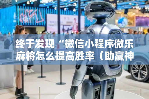 终于发现“微信小程序微乐麻将怎么提高胜率（助赢神器通用版）
