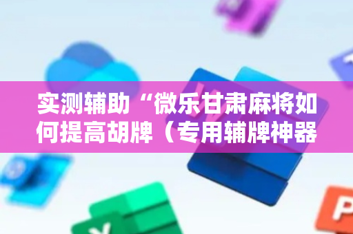 实测辅助“微乐甘肃麻将如何提高胡牌（专用辅牌神器免安装）