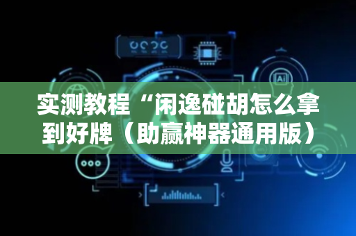 实测教程“闲逸碰胡怎么拿到好牌（助赢神器通用版）