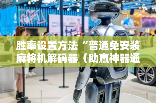 胜率设置方法“普通免安装麻将机解码器（助赢神器通用版）