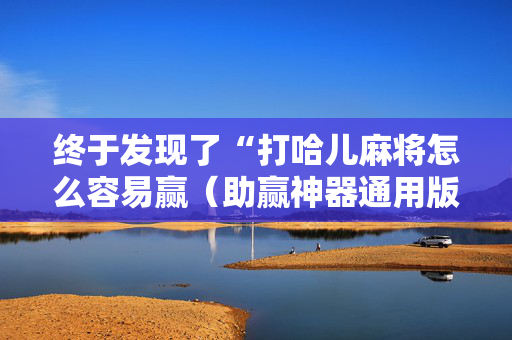 终于发现了“打哈儿麻将怎么容易赢（助赢神器通用版）