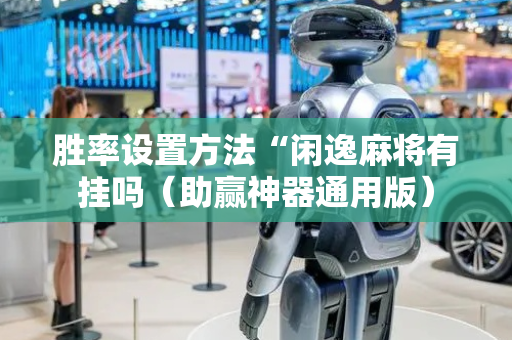 胜率设置方法“闲逸麻将有挂吗（助赢神器通用版）