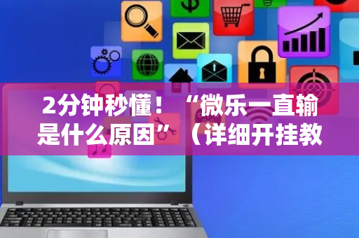 2分钟秒懂！“微乐一直输是什么原因”（详细开挂教程）-哔哩哔哩