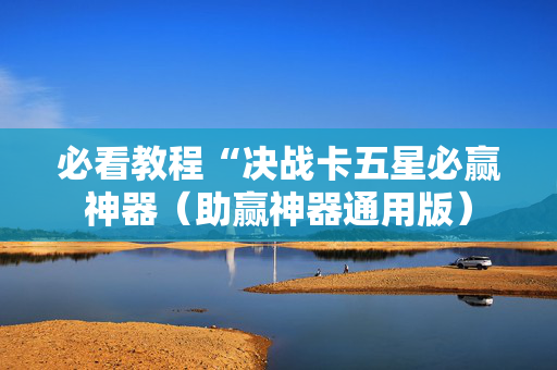 必看教程“决战卡五星必赢神器（助赢神器通用版）