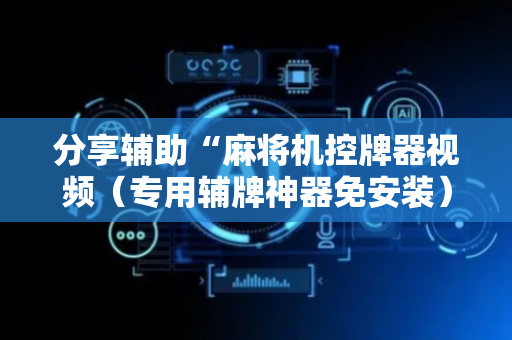 分享辅助“麻将机控牌器视频（专用辅牌神器免安装）