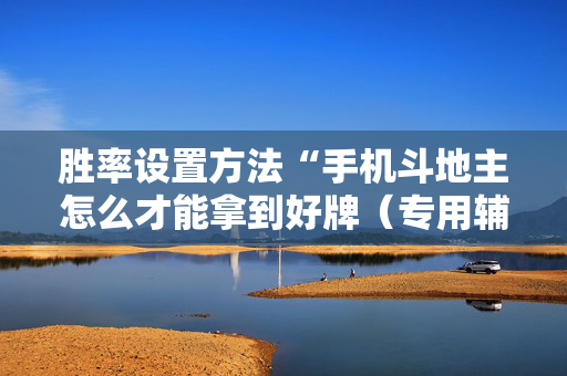 胜率设置方法“手机斗地主怎么才能拿到好牌（专用辅牌神器免安装）