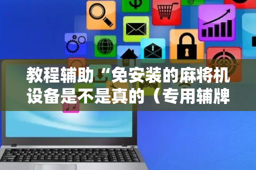 教程辅助“免安装的麻将机设备是不是真的（专用辅牌神器免安装）