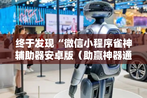 终于发现“微信小程序雀神辅助器安卓版（助赢神器通用版）