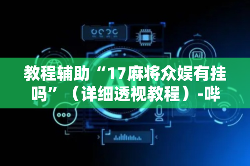 教程辅助“17麻将众娱有挂吗”（详细透视教程）-哔哩哔哩