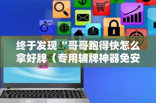 终于发现“哥哥跑得快怎么拿好牌（专用辅牌神器免安装）