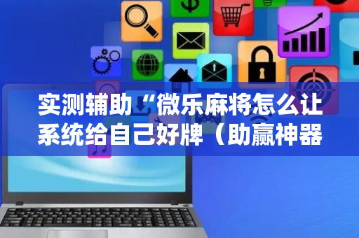 实测辅助“微乐麻将怎么让系统给自己好牌（助赢神器通用版）