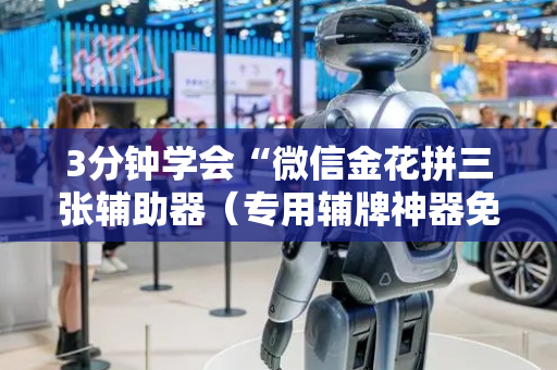 3分钟学会“微信金花拼三张辅助器（专用辅牌神器免安装）