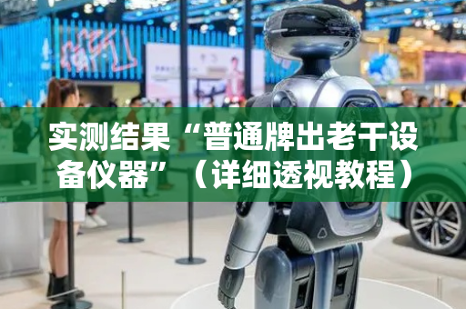 实测结果“普通牌出老干设备仪器”（详细透视教程）-哔哩哔哩