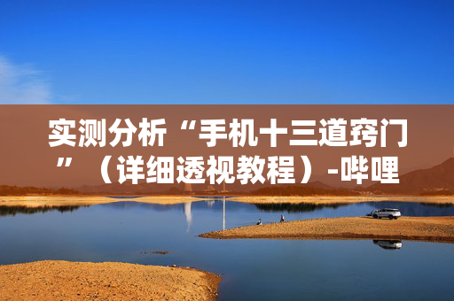 实测分析“手机十三道窍门”（详细透视教程）-哔哩哔哩