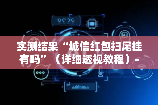 实测结果“城信红包扫尾挂有吗”（详细透视教程）-哔哩哔哩