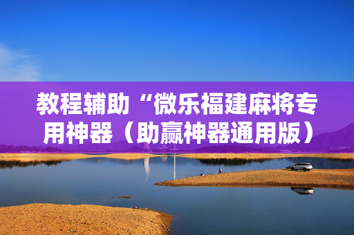 教程辅助“微乐福建麻将专用神器（助赢神器通用版）