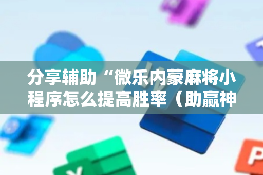 分享辅助“微乐内蒙麻将小程序怎么提高胜率（助赢神器通用版）