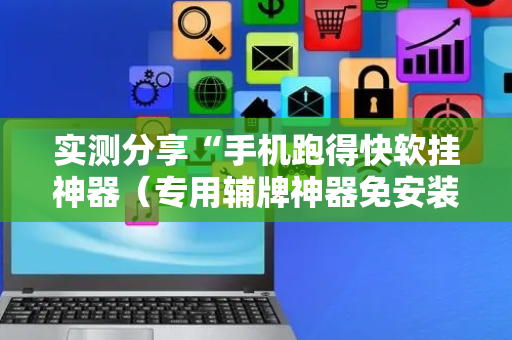 实测分享“手机跑得快软挂神器（专用辅牌神器免安装）
