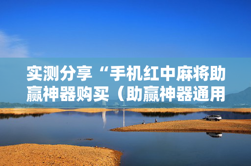 实测分享“手机红中麻将助赢神器购买（助赢神器通用版）