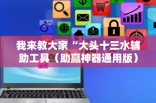 我来教大家“大头十三水辅助工具（助赢神器通用版）