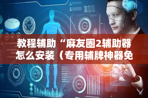 教程辅助“麻友圈2辅助器怎么安装（专用辅牌神器免安装）