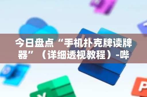 今日盘点“手机扑克牌读牌器”（详细透视教程）-哔哩哔哩