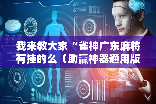 我来教大家“雀神广东麻将有挂的么（助赢神器通用版）