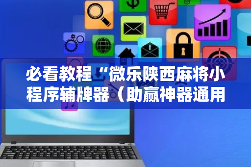 必看教程“微乐陕西麻将小程序辅牌器（助赢神器通用版）