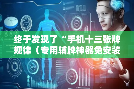 终于发现了“手机十三张牌规律（专用辅牌神器免安装）