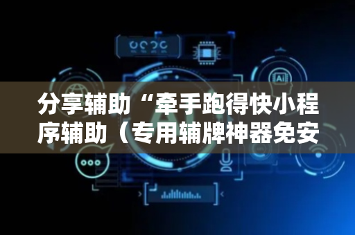 分享辅助“牵手跑得快小程序辅助（专用辅牌神器免安装）