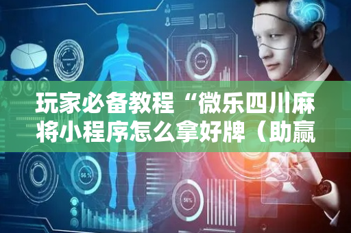 玩家必备教程“微乐四川麻将小程序怎么拿好牌（助赢神器通用版）