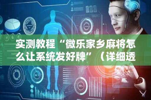 实测教程“微乐家乡麻将怎么让系统发好牌”（详细透视教程）-哔哩哔哩