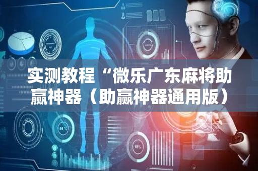 实测教程“微乐广东麻将助赢神器（助赢神器通用版）